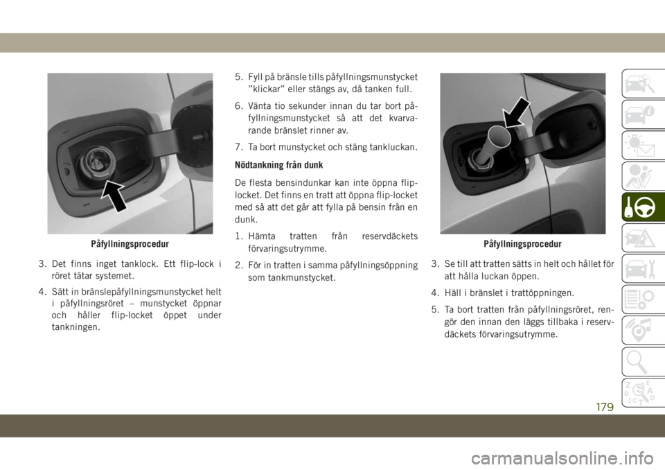 JEEP COMPASS 2019 Drift- och underhållshandbok (in Swedish) 3. Det finns inget tanklock. Ett flip-lock i
röret tätar systemet.
4. Sätt in bränslepåfyllningsmunstycket helt
i påfyllningsröret – munstycket öppnar
och håller flip-locket öppet under
ta JEEP COMPASS 2019 Drift- och underhållshandbok (in Swedish) 3. Det finns inget tanklock. Ett flip-lock i
röret tätar systemet.
4. Sätt in bränslepåfyllningsmunstycket helt
i påfyllningsröret – munstycket öppnar
och håller flip-locket öppet under
ta