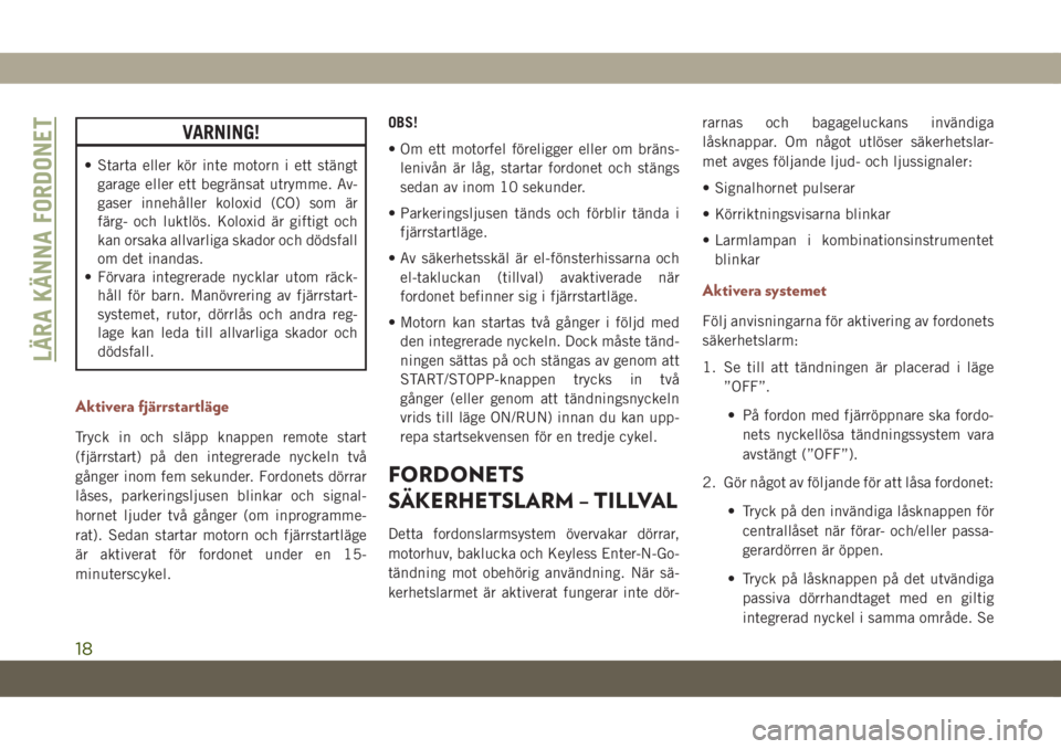JEEP COMPASS 2019  Drift- och underhållshandbok (in Swedish) VARNING!
• Starta eller kör inte motorn i ett stängt
garage eller ett begränsat utrymme. Av-
gaser innehåller koloxid (CO) som är
färg- och luktlös. Koloxid är giftigt och
kan orsaka allvarl