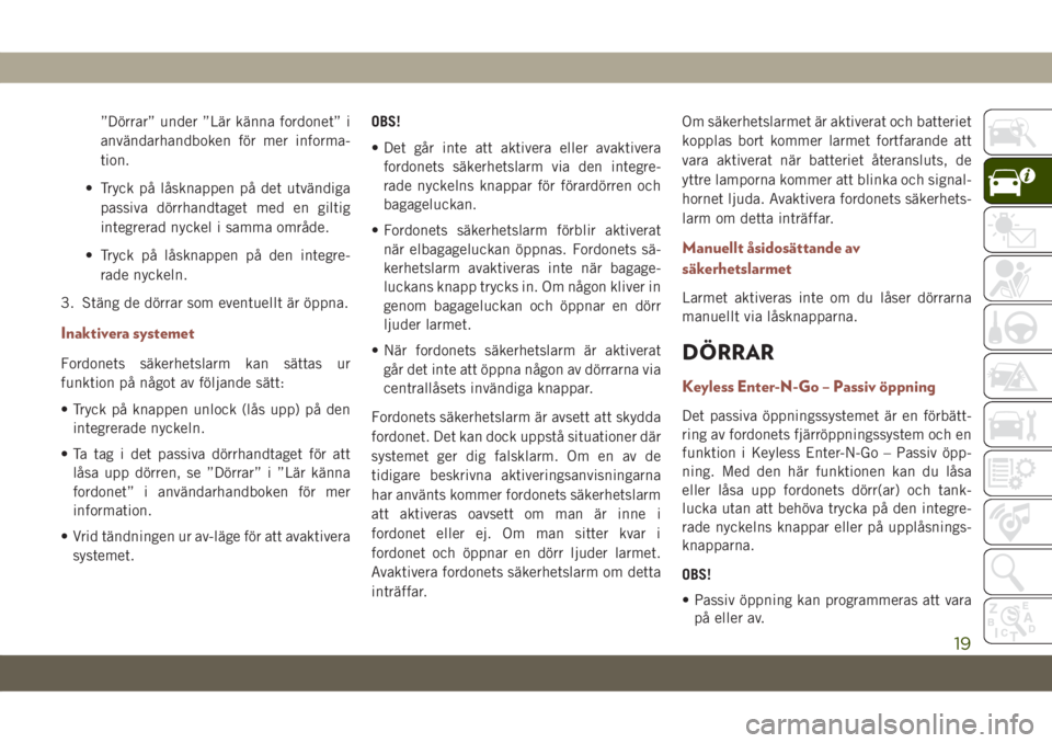 JEEP COMPASS 2019  Drift- och underhållshandbok (in Swedish) ”Dörrar” under ”Lär känna fordonet” i
användarhandboken för mer informa-
tion.
• Tryck på låsknappen på det utvändiga
passiva dörrhandtaget med en giltig
integrerad nyckel i samma 