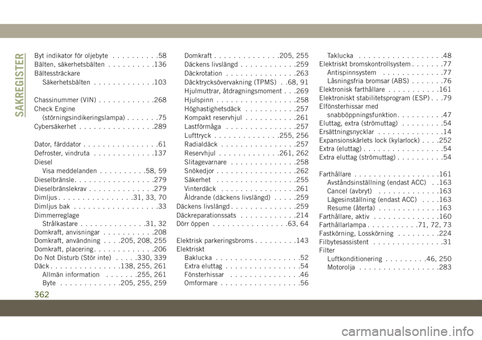 JEEP COMPASS 2019  Drift- och underhållshandbok (in Swedish) Byt indikator för oljebyte..........58
Bälten, säkerhetsbälten..........136
Bältessträckare
Säkerhetsbälten.............103
Chassinummer (VIN)............268
Check Engine
(störningsindikering