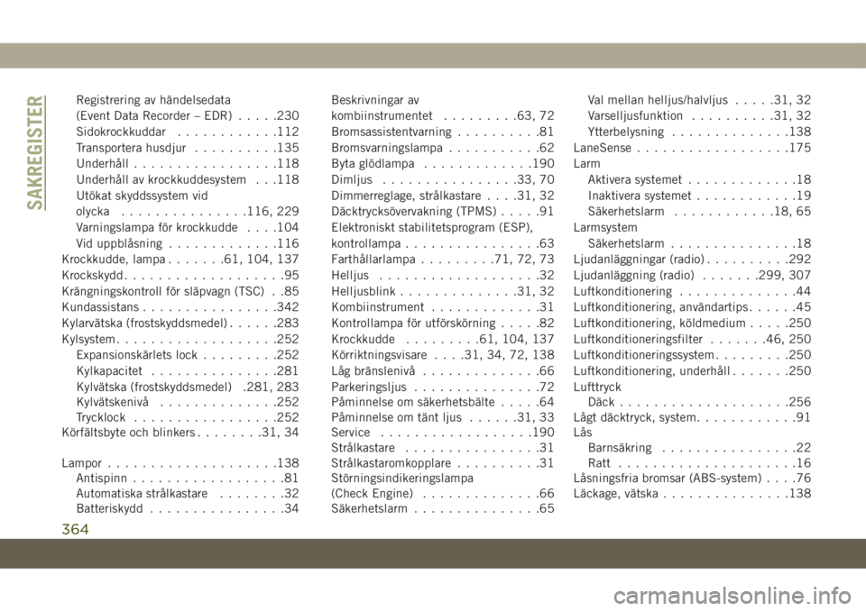 JEEP COMPASS 2019  Drift- och underhållshandbok (in Swedish) Registrering av händelsedata
(Event Data Recorder – EDR).....230
Sidokrockkuddar............112
Transportera husdjur..........135
Underhåll.................118
Underhåll av krockkuddesystem . . .