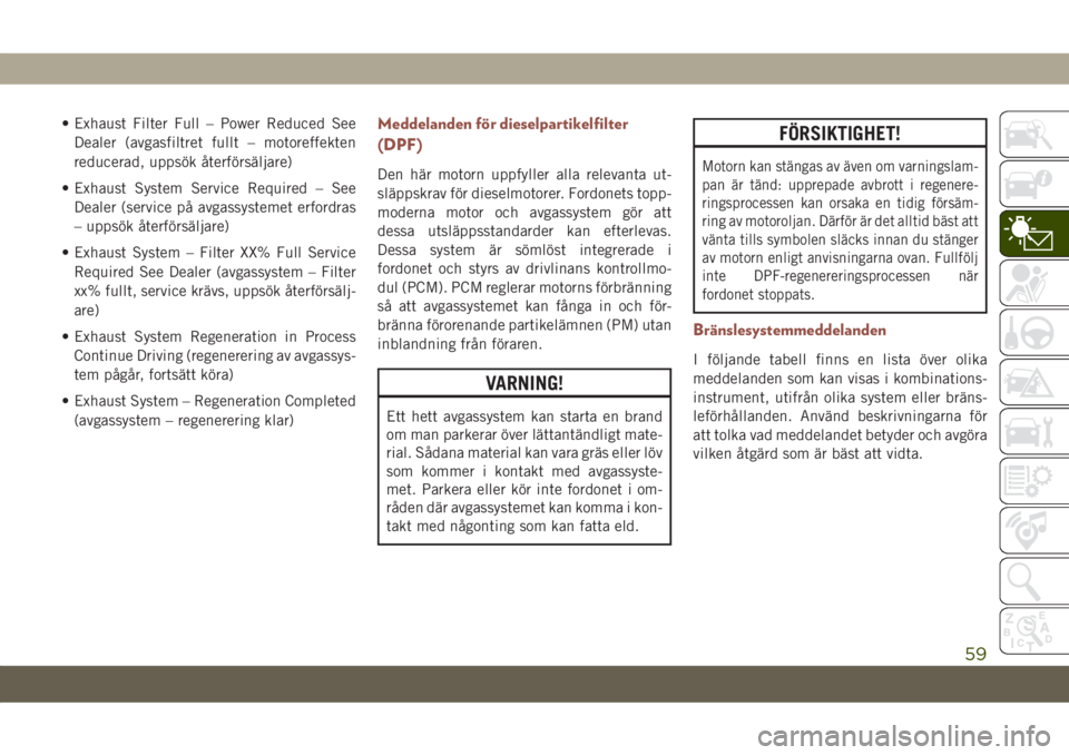 JEEP COMPASS 2019  Drift- och underhållshandbok (in Swedish) • Exhaust Filter Full – Power Reduced See
Dealer (avgasfiltret fullt – motoreffekten
reducerad, uppsök återförsäljare)
• Exhaust System Service Required – See
Dealer (service på avgassy