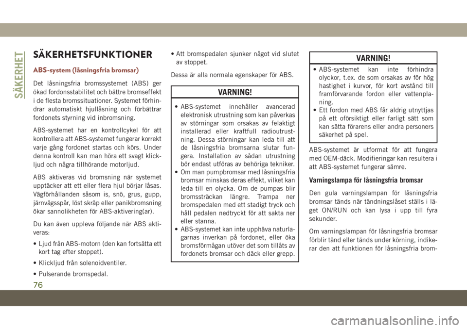 JEEP COMPASS 2019  Drift- och underhållshandbok (in Swedish) SÄKERHETSFUNKTIONER
ABS-system (låsningsfria bromsar)
Det låsningsfria bromssystemet (ABS) ger
ökad fordonsstabilitet och bättre bromseffekt
i de flesta bromssituationer. Systemet förhin-
drar a