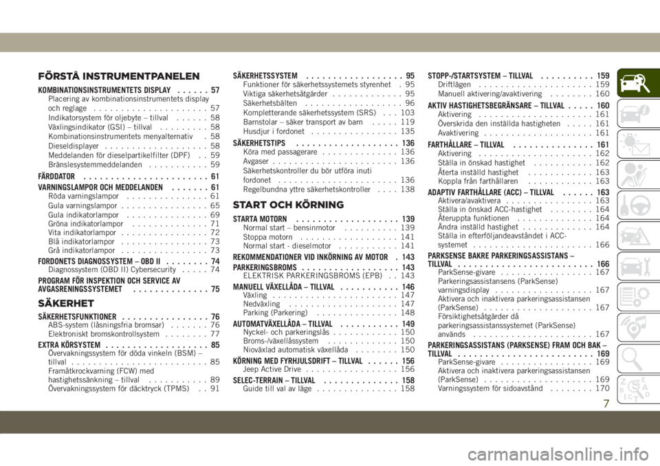 JEEP COMPASS 2019 Drift- och underhållshandbok (in Swedish) FÖRSTÅ INSTRUMENTPANELEN
KOMBINATIONSINSTRUMENTETS DISPLAY...... 57Placering av kombinationsinstrumentets display
och reglage..................... 57
Indikatorsystem för oljebyte – tillval...... JEEP COMPASS 2019 Drift- och underhållshandbok (in Swedish) FÖRSTÅ INSTRUMENTPANELEN
KOMBINATIONSINSTRUMENTETS DISPLAY...... 57Placering av kombinationsinstrumentets display
och reglage..................... 57
Indikatorsystem för oljebyte – tillval......