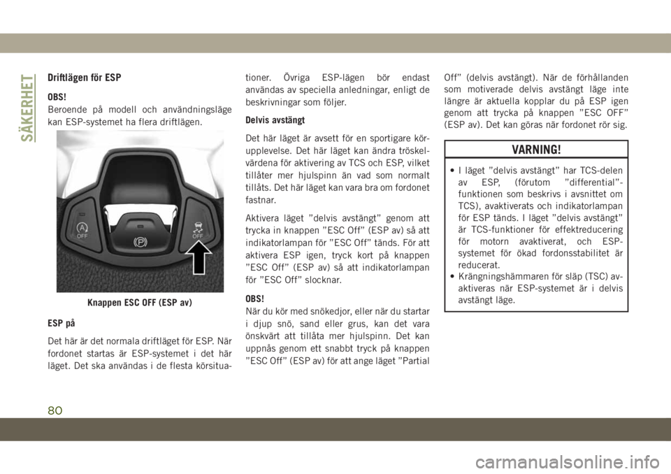 JEEP COMPASS 2019 Drift- och underhållshandbok (in Swedish) Driftlägen för ESP
OBS!
Beroende på modell och användningsläge
kan ESP-systemet ha flera driftlägen.
ESP på
Det här är det normala driftläget för ESP. När
fordonet startas är ESP-systemet JEEP COMPASS 2019 Drift- och underhållshandbok (in Swedish) Driftlägen för ESP
OBS!
Beroende på modell och användningsläge
kan ESP-systemet ha flera driftlägen.
ESP på
Det här är det normala driftläget för ESP. När
fordonet startas är ESP-systemet