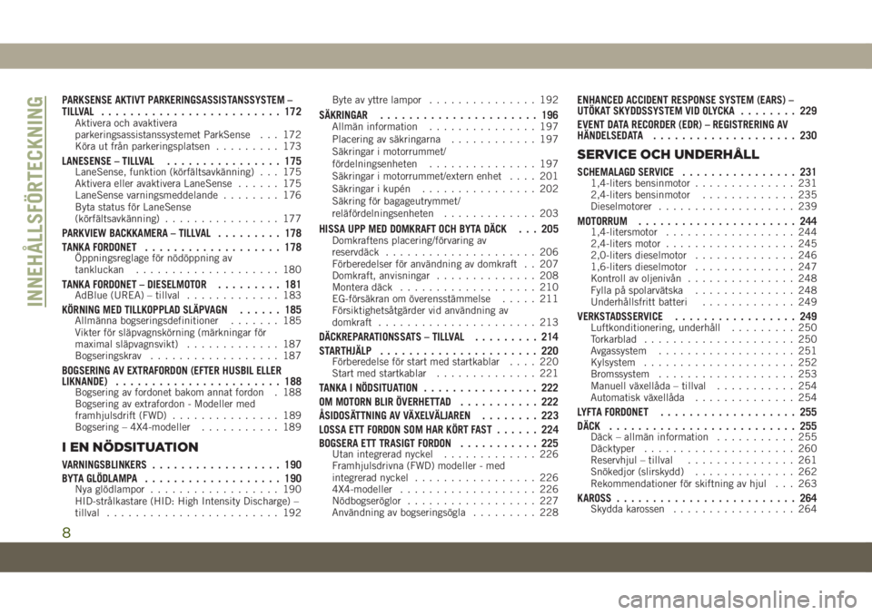 JEEP COMPASS 2019  Drift- och underhållshandbok (in Swedish) PARKSENSE AKTIVT PARKERINGSASSISTANSSYSTEM –
TILLVAL......................... 172
Aktivera och avaktivera
parkeringsassistanssystemet ParkSense . . . 172
Köra ut från parkeringsplatsen......... 17