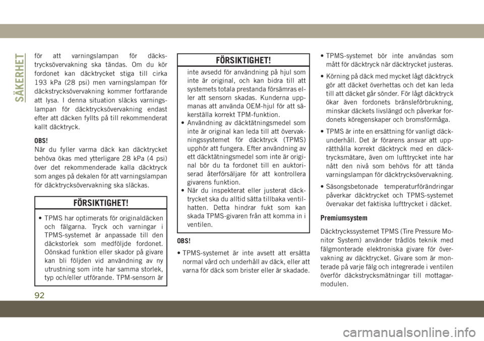 JEEP COMPASS 2019  Drift- och underhållshandbok (in Swedish) för att varningslampan för däcks-
trycksövervakning ska tändas. Om du kör
fordonet kan däcktrycket stiga till cirka
193 kPa (28 psi) men varningslampan för
däckstrycksövervakning kommer fort