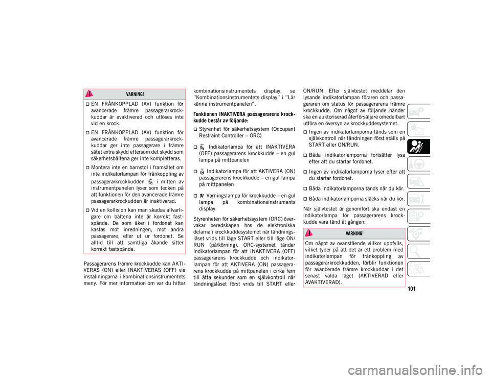 JEEP COMPASS 2020  Drift- och underhållshandbok (in Swedish) 101
Passagerarens främre krockkudde kan AKTI-
VERAS  (ON)  eller  INAKTIVERAS  (OFF)  via
inställningarna  i  kombinationsinstrumentets
meny.  För  mer  information  om  var  du  hittar kombination