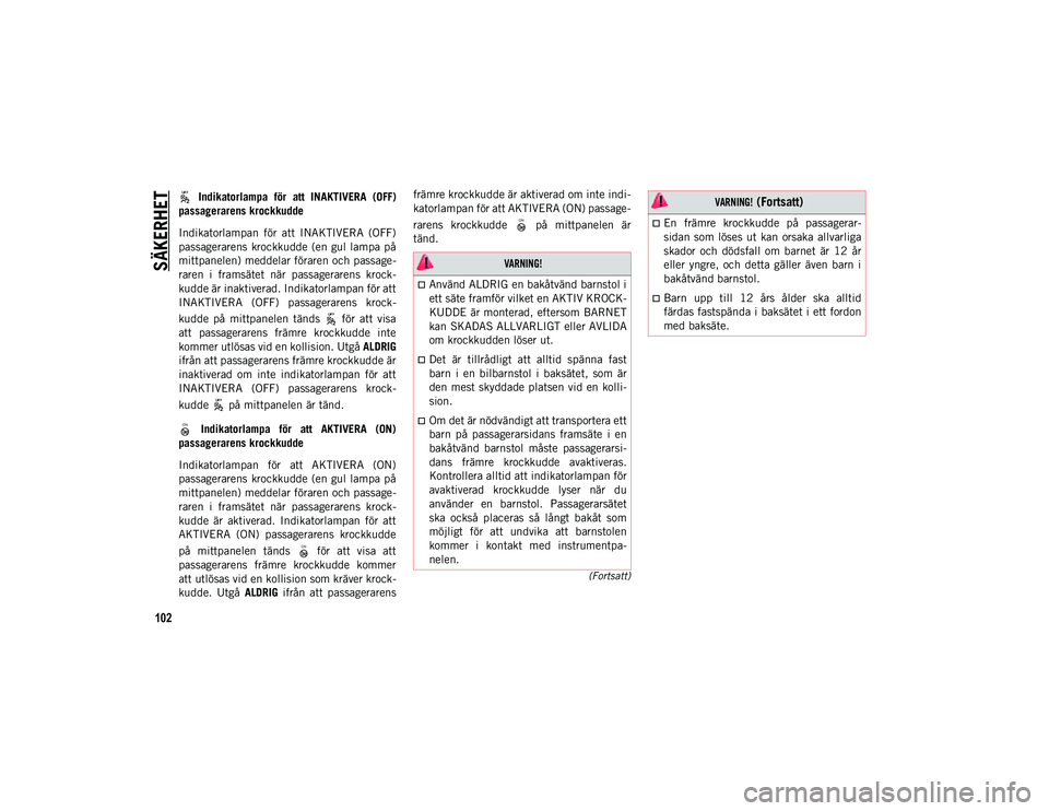 JEEP COMPASS 2020  Drift- och underhållshandbok (in Swedish) SÄKERHET
102
(Fortsatt)
 Indikatorlampa  för  att  INAKTIVERA  (OFF)
passagerarens krockkudde
Indikatorlampan  för  att  INAKTIVERA  (OFF)
passagerarens  krockkudde (en  gul lampa på
mittpanelen) 