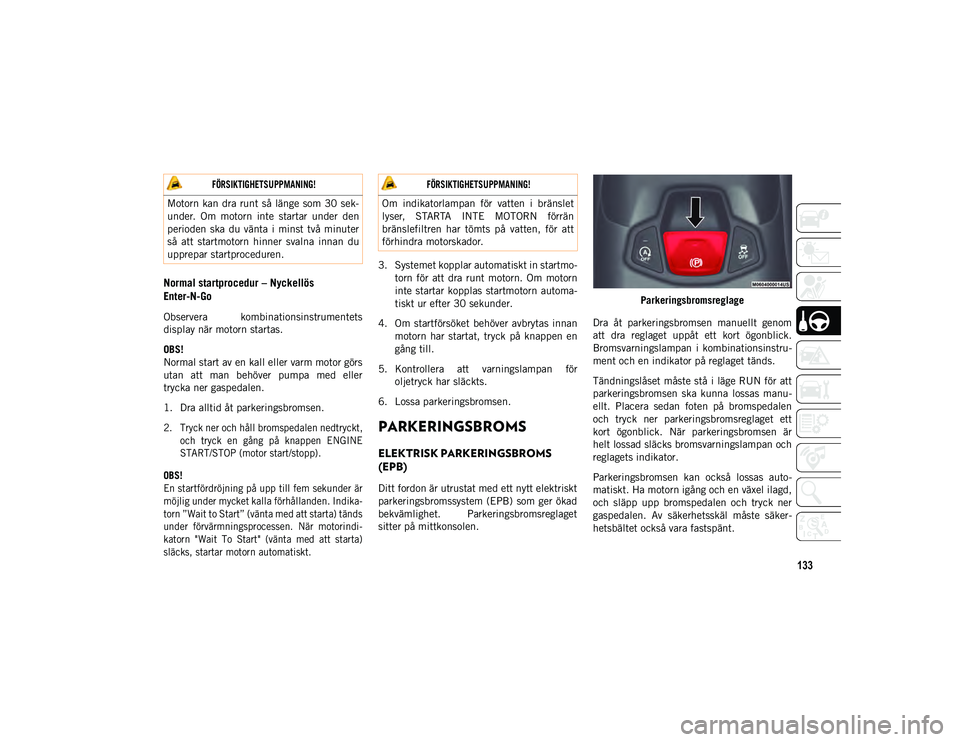 JEEP COMPASS 2020  Drift- och underhållshandbok (in Swedish) 133
Normal startprocedur – Nyckellös 
Enter-N-Go
Observera  kombinationsinstrumentets
display när motorn startas.
OBS!
Normal start av en kall eller varm motor görs
utan  att  man  behöver  pump