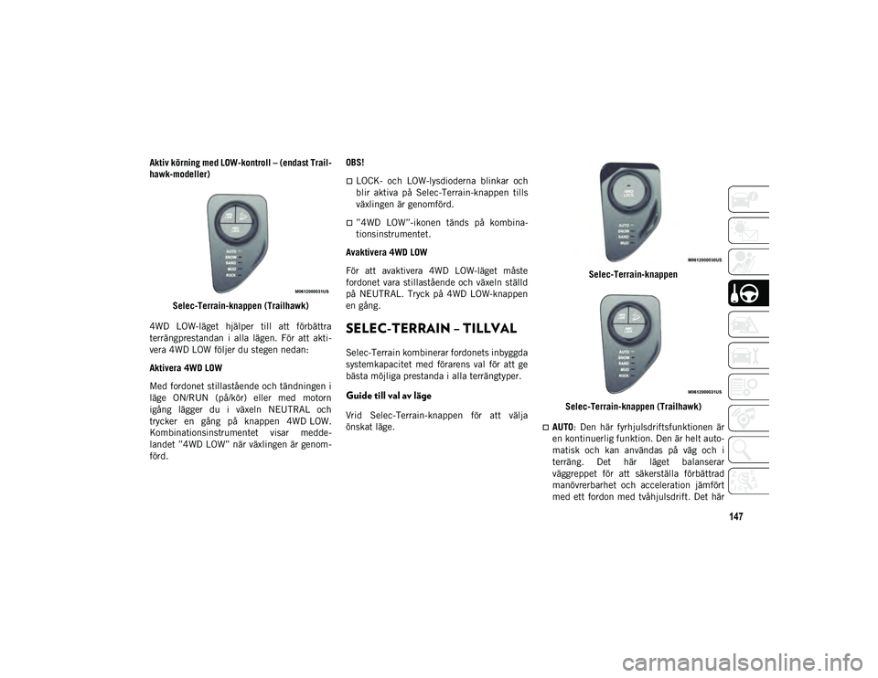 JEEP COMPASS 2020 Drift- och underhållshandbok (in Swedish) 147
Aktiv körning med LOW-kontroll – (endast Trail-
hawk-modeller)
Selec-Terrain-knappen (Trailhawk)
4WD LOW-läget hjälper till att förbättra
terrängprestandan i alla lägen. För at JEEP COMPASS 2020 Drift- och underhållshandbok (in Swedish) 147
Aktiv körning med LOW-kontroll – (endast Trail-
hawk-modeller)
Selec-Terrain-knappen (Trailhawk)
4WD LOW-läget hjälper till att förbättra
terrängprestandan i alla lägen. För at