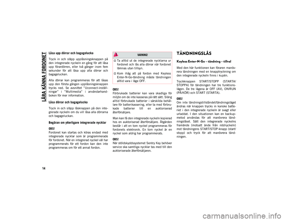 JEEP COMPASS 2020  Drift- och underhållshandbok (in Swedish) LÄRA KÄNNA FORDONET
14
Låsa upp dörrar och bagagelucka
Tryck  in  och  släpp  upplåsningsknappen  på
den integrerade nyckeln en gång för att låsa
upp  förardörren,  eller  två  gånger  i