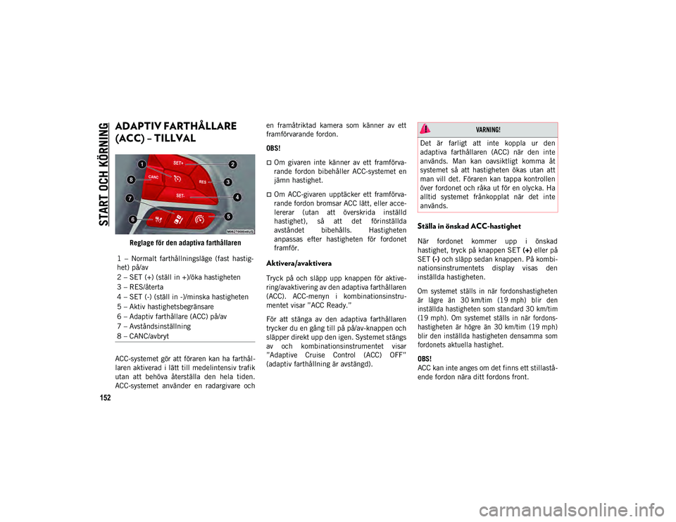 JEEP COMPASS 2020  Drift- och underhållshandbok (in Swedish) START OCH KÖRNING
152
ADAPTIV FARTHÅLLARE 
(ACC) – TILLVAL
Reglage för den adaptiva farthållaren
ACC-systemet gör att föraren kan ha farthål -
laren aktiverad i lätt till medelintensiv trafi