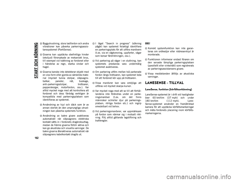 JEEP COMPASS 2020 Drift- och underhållshandbok (in Swedish) START OCH KÖRNING
162
Byggutrustning, stora lastfordon och andra
vibrationer kan påverka parkeringsassis-
tanssystemet (ParkSense).
Givarna kan upptäcka obefintliga hinder
(ekoljud) f JEEP COMPASS 2020 Drift- och underhållshandbok (in Swedish) START OCH KÖRNING
162
Byggutrustning, stora lastfordon och andra
vibrationer kan påverka parkeringsassis-
tanssystemet (ParkSense).
Givarna kan upptäcka obefintliga hinder
(ekoljud) f
