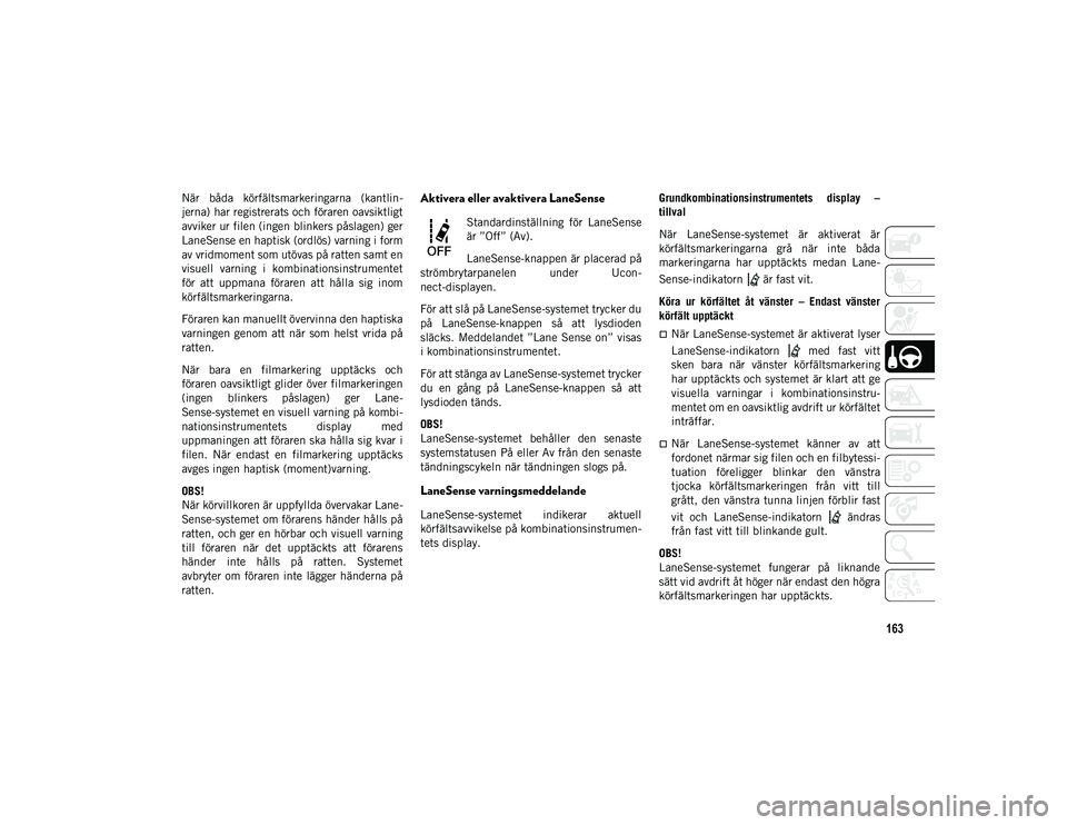 JEEP COMPASS 2020 Drift- och underhållshandbok (in Swedish) 163
När båda körfältsmarkeringarna (kantlin-
jerna) har registrerats och föraren oavsiktligt
avviker ur filen (ingen blinkers påslagen) ger
LaneSense en haptisk (ordlös) varning i form
av vr JEEP COMPASS 2020 Drift- och underhållshandbok (in Swedish) 163
När båda körfältsmarkeringarna (kantlin-
jerna) har registrerats och föraren oavsiktligt
avviker ur filen (ingen blinkers påslagen) ger
LaneSense en haptisk (ordlös) varning i form
av vr