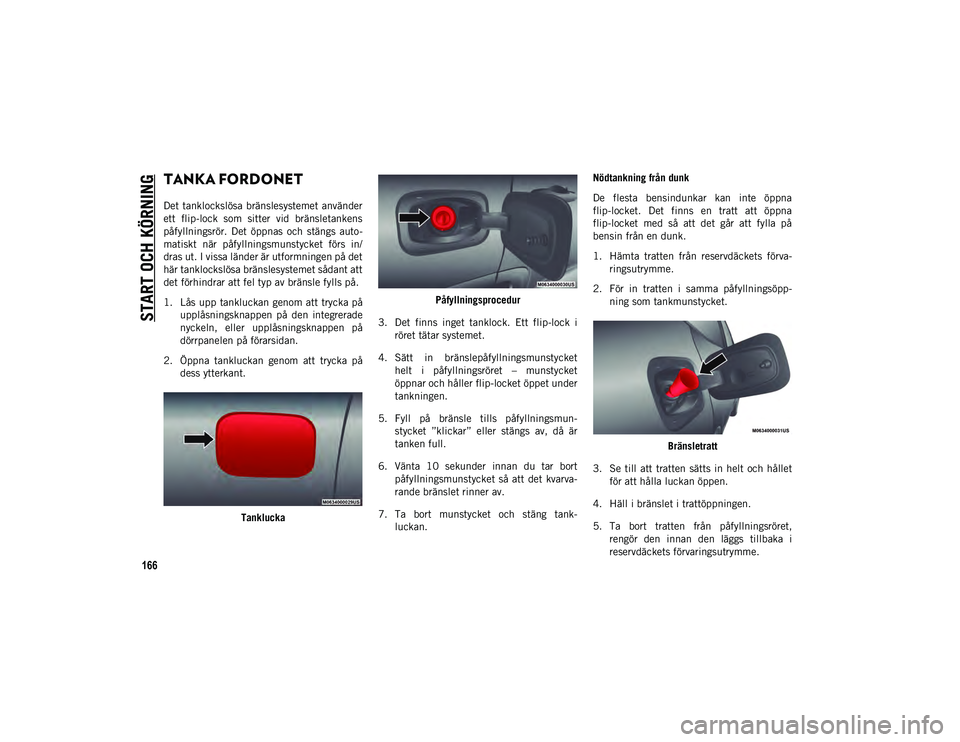 JEEP COMPASS 2020 Drift- och underhållshandbok (in Swedish) START OCH KÖRNING
166
TANKA FORDONET
Det tanklockslösa bränslesystemet använder
ett flip-lock som sitter vid bränsletankens
påfyllningsrör. Det öppnas och stängs auto-
matiskt när JEEP COMPASS 2020 Drift- och underhållshandbok (in Swedish) START OCH KÖRNING
166
TANKA FORDONET
Det tanklockslösa bränslesystemet använder
ett flip-lock som sitter vid bränsletankens
påfyllningsrör. Det öppnas och stängs auto-
matiskt när