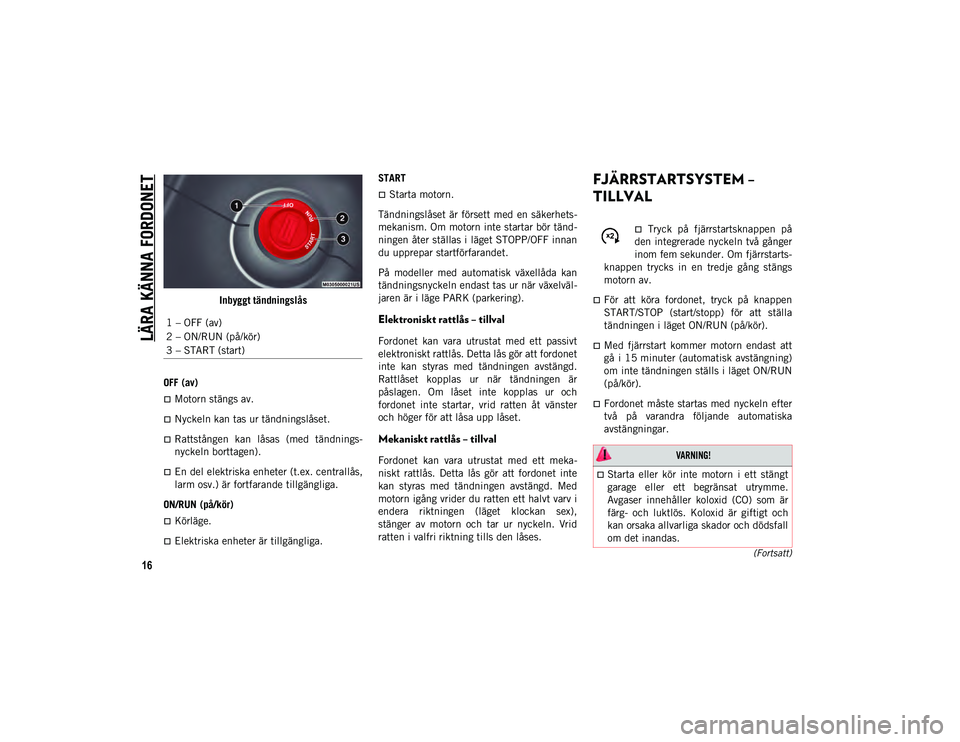 JEEP COMPASS 2020  Drift- och underhållshandbok (in Swedish) LÄRA KÄNNA FORDONET
16
(Fortsatt)
Inbyggt tändningslås
OFF (av)
Motorn stängs av.
Nyckeln kan tas ur tändningslåset.
Rattstången  kan  låsas  (med  tändnings-
nyckeln borttagen).
