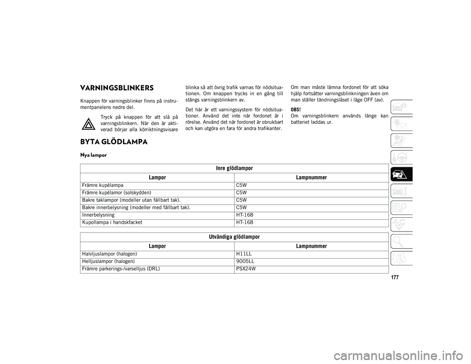 JEEP COMPASS 2020 Drift- och underhållshandbok (in Swedish) 177
VARNINGSBLINKERS
Knappen för varningsblinker finns på instru-
mentpanelens nedre del.
Tryck på knappen för att slå på
varningsblinkern. När den är akti -
verad börjar alla k JEEP COMPASS 2020 Drift- och underhållshandbok (in Swedish) 177
VARNINGSBLINKERS
Knappen för varningsblinker finns på instru-
mentpanelens nedre del.
Tryck på knappen för att slå på
varningsblinkern. När den är akti -
verad börjar alla k