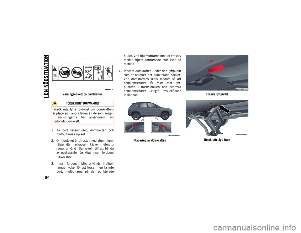 JEEP COMPASS 2020 Drift- och underhållshandbok (in Swedish) I EN NÖDSITUATION
194
Varningsetikett på domkraften
1. Ta bort reservhjulet, domkraften och hjulbultarnas nyckel.
2. Om fordonet är utrustat med aluminium -
fälgar där navkapseln täcker JEEP COMPASS 2020 Drift- och underhållshandbok (in Swedish) I EN NÖDSITUATION
194
Varningsetikett på domkraften
1. Ta bort reservhjulet, domkraften och hjulbultarnas nyckel.
2. Om fordonet är utrustat med aluminium -
fälgar där navkapseln täcker