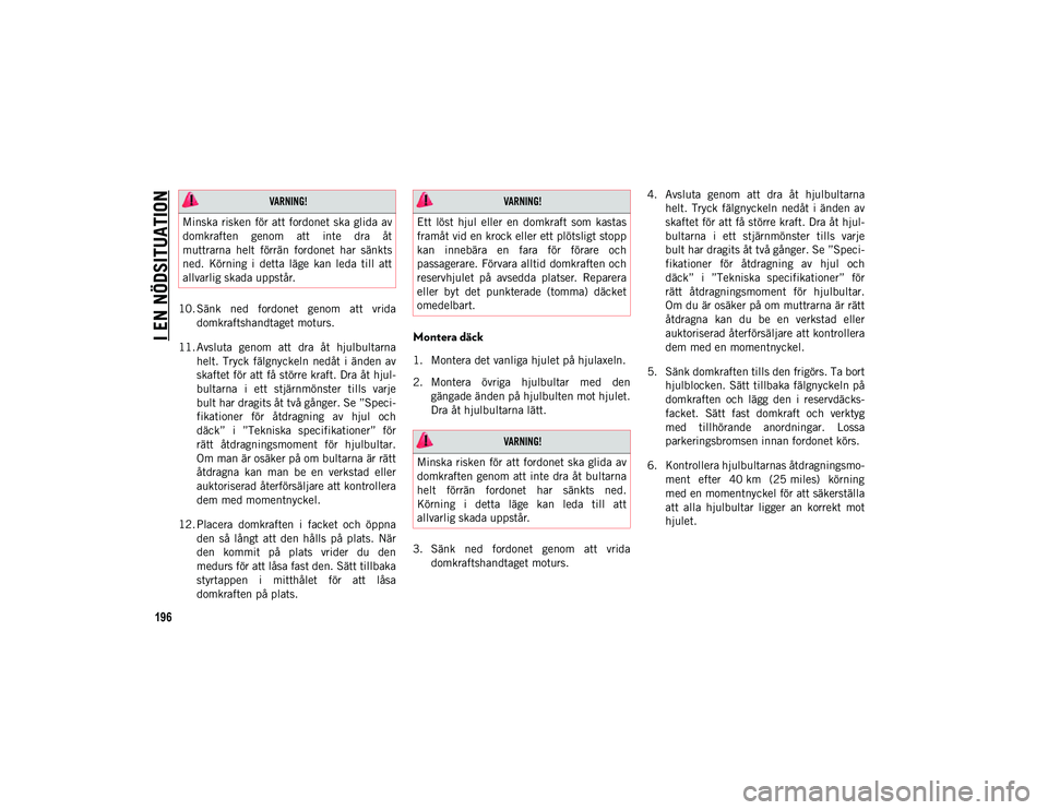 JEEP COMPASS 2020 Drift- och underhållshandbok (in Swedish) I EN NÖDSITUATION
196
10. Sänk ned fordonet genom att vridadomkraftshandtaget moturs.
11. Avsluta genom att dra åt hjulbultarna helt. Tryck fälgnyckeln nedåt i änden av
skaftet för JEEP COMPASS 2020 Drift- och underhållshandbok (in Swedish) I EN NÖDSITUATION
196
10. Sänk ned fordonet genom att vridadomkraftshandtaget moturs.
11. Avsluta genom att dra åt hjulbultarna helt. Tryck fälgnyckeln nedåt i änden av
skaftet för