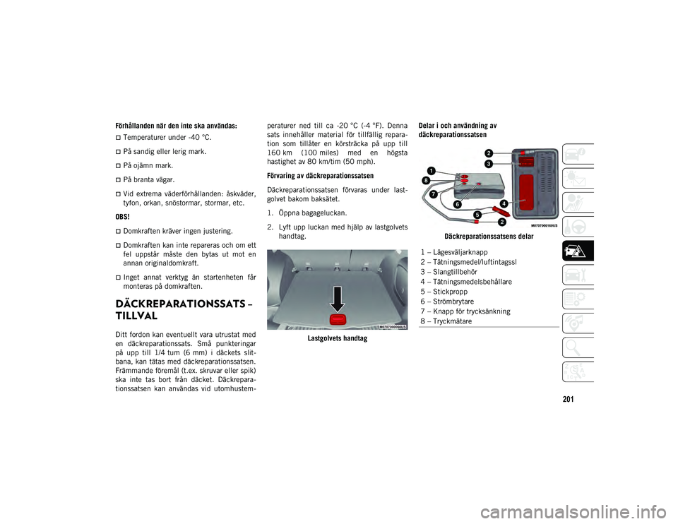 JEEP COMPASS 2020 Drift- och underhållshandbok (in Swedish) 201
Förhållanden när den inte ska användas:
Temperaturer under -40 °C.
På sandig eller lerig mark.
På ojämn mark.
På branta vägar.
Vid extrema väderförhållanden: åskvä JEEP COMPASS 2020 Drift- och underhållshandbok (in Swedish) 201
Förhållanden när den inte ska användas:
Temperaturer under -40 °C.
På sandig eller lerig mark.
På ojämn mark.
På branta vägar.
Vid extrema väderförhållanden: åskvä