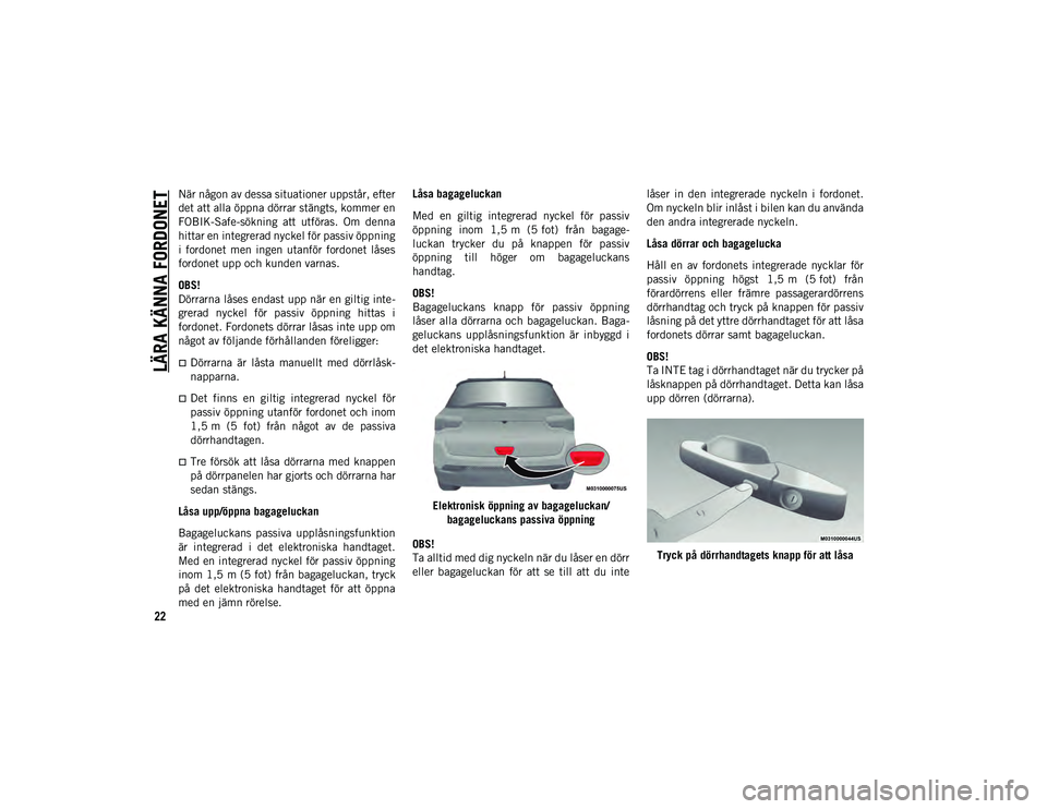 JEEP COMPASS 2020  Drift- och underhållshandbok (in Swedish) LÄRA KÄNNA FORDONET
22
När någon av dessa situationer uppstår, efter
det att alla öppna dörrar stängts, kommer en
FOBIK-Safe-sökning  att  utföras.  Om  denna
hittar en integrerad nyckel fö