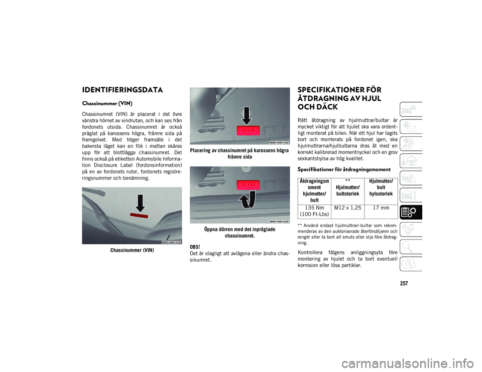 JEEP COMPASS 2020 Drift- och underhållshandbok (in Swedish) 257
IDENTIFIERINGSDATA
Chassinummer (VIN)
Chassinumret (VIN) är placerat i det övre
vänstra hörnet av vindrutan, och kan ses från
fordonets utsida. Chassinumret är också
präglat på JEEP COMPASS 2020 Drift- och underhållshandbok (in Swedish) 257
IDENTIFIERINGSDATA
Chassinummer (VIN)
Chassinumret (VIN) är placerat i det övre
vänstra hörnet av vindrutan, och kan ses från
fordonets utsida. Chassinumret är också
präglat på