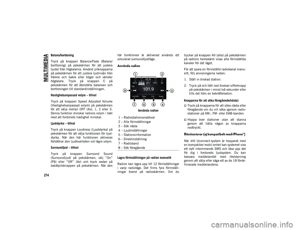 JEEP COMPASS 2020  Drift- och underhållshandbok (in Swedish) MULTIMEDIA
274
Balans/borttoning
Tryck  på  knappen  Balance/Fade  (Balans/
borttoning)  på  pekskärmen  för  att  justera
ljudet från högtalarna. Använd pilknapparna
på pekskärmen för att j