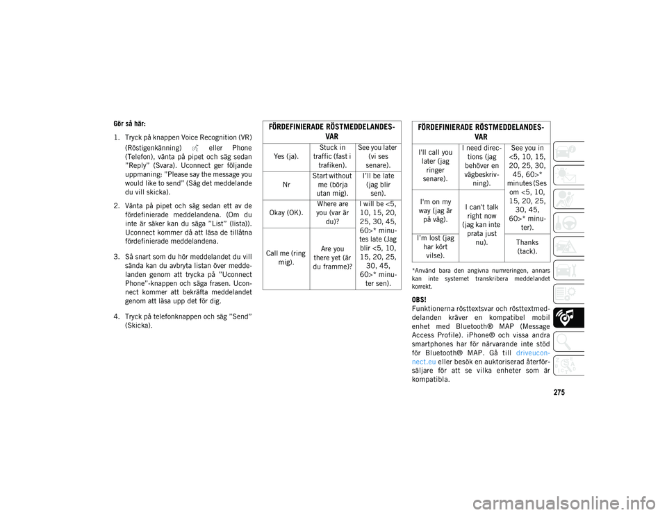 JEEP COMPASS 2020  Drift- och underhållshandbok (in Swedish) 275
Gör så här: 
1. Tryck på knappen Voice Recognition (VR) (Röstigenkänning)    eller  Phone
(Telefon),  vänta  på  pipet  och  säg  sedan
”Reply”  (Svara).  Uconnect  ger  följande
upp