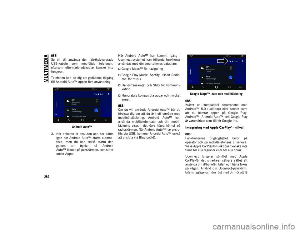 JEEP COMPASS 2020  Drift- och underhållshandbok (in Swedish) MULTIMEDIA
280
OBS!
Se  till  att  använda  den  fabrikslevererade
USB-kabeln  som  medföljde  telefonen,
eftersom  eftermarknadskablar  kanske  inte
fungerar. 
Telefonen  kan  be  dig  att  godkän