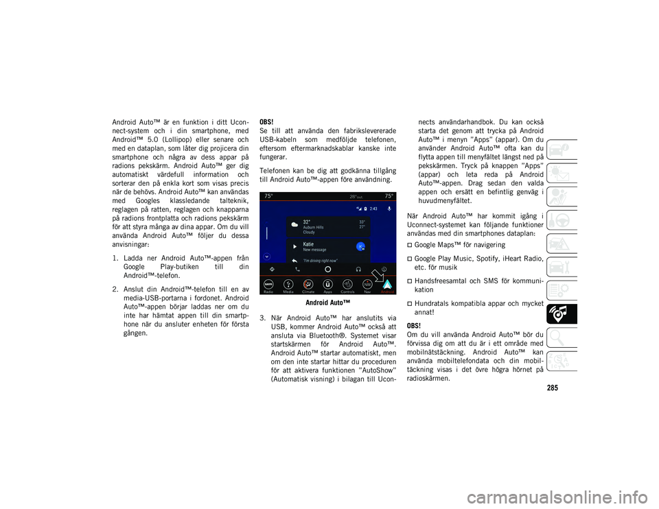 JEEP COMPASS 2020  Drift- och underhållshandbok (in Swedish) 285
Android  Auto™  är  en  funktion  i  ditt  Ucon-
nect-system  och  i  din  smartphone,  med
Android™  5.0  (Lollipop)  eller  senare  och
med en dataplan, som låter dig projicera din
smartph