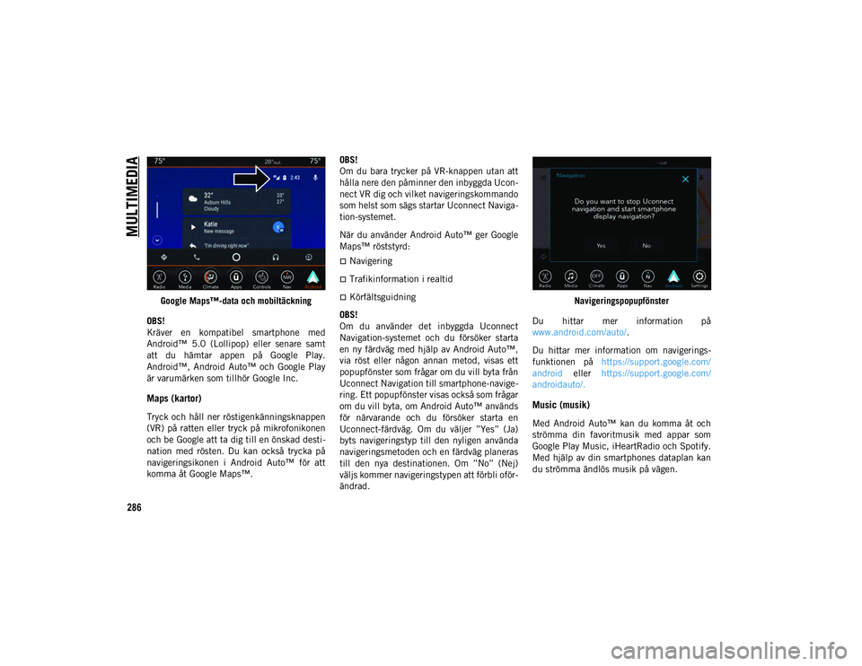 JEEP COMPASS 2020 Drift- och underhållshandbok (in Swedish) MULTIMEDIA
286
Google Maps™-data och mobiltäckning
OBS!
Kräver en kompatibel smartphone med
Android™ 5.0 (Lollipop) eller senare samt
att du hämtar appen på Google Play.
Android JEEP COMPASS 2020 Drift- och underhållshandbok (in Swedish) MULTIMEDIA
286
Google Maps™-data och mobiltäckning
OBS!
Kräver en kompatibel smartphone med
Android™ 5.0 (Lollipop) eller senare samt
att du hämtar appen på Google Play.
Android