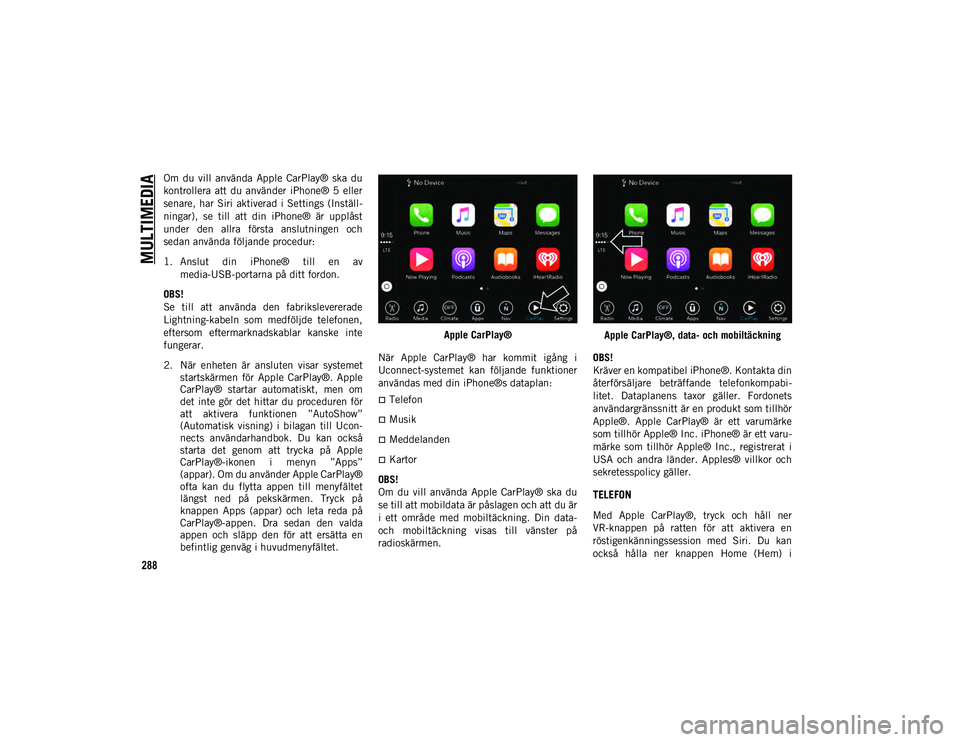 JEEP COMPASS 2020 Drift- och underhållshandbok (in Swedish) MULTIMEDIA
288
Om du vill använda Apple CarPlay® ska du
kontrollera att du använder iPhone® 5 eller
senare, har Siri aktiverad i Settings (Inställ-
ningar), se till att din iP JEEP COMPASS 2020 Drift- och underhållshandbok (in Swedish) MULTIMEDIA
288
Om du vill använda Apple CarPlay® ska du
kontrollera att du använder iPhone® 5 eller
senare, har Siri aktiverad i Settings (Inställ-
ningar), se till att din iP
