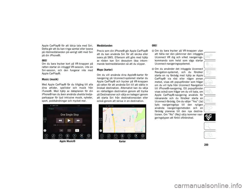 JEEP COMPASS 2020 Drift- och underhållshandbok (in Swedish) 289
Apple CarPlay® för att börja tala med Siri.
Detta gör att du kan ringa samtal eller lyssna
på röstmeddelanden på vanligt sätt med Siri
på din iPhone®.
OBS!
Om du bara trycker JEEP COMPASS 2020 Drift- och underhållshandbok (in Swedish) 289
Apple CarPlay® för att börja tala med Siri.
Detta gör att du kan ringa samtal eller lyssna
på röstmeddelanden på vanligt sätt med Siri
på din iPhone®.
OBS!
Om du bara trycker
