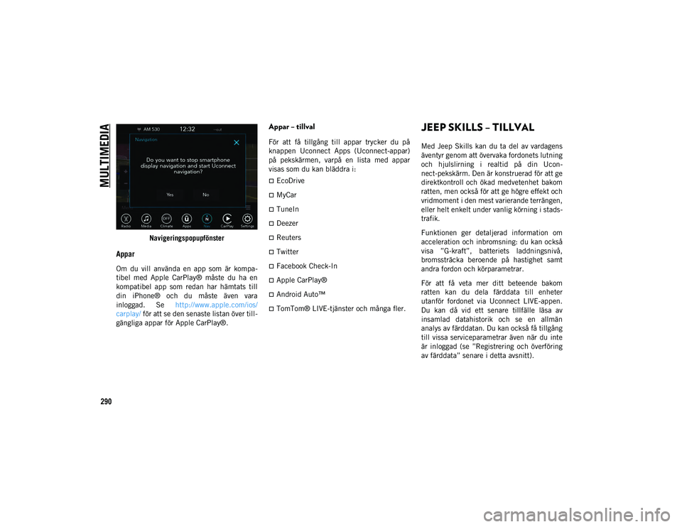 JEEP COMPASS 2020 Drift- och underhållshandbok (in Swedish) MULTIMEDIA
290
Navigeringspopupfönster
Appar
Om du vill använda en app som är kompa-
tibel med Apple CarPlay® måste du ha en
kompatibel app som redan har hämtats till
din JEEP COMPASS 2020 Drift- och underhållshandbok (in Swedish) MULTIMEDIA
290
Navigeringspopupfönster
Appar
Om du vill använda en app som är kompa-
tibel med Apple CarPlay® måste du ha en
kompatibel app som redan har hämtats till
din