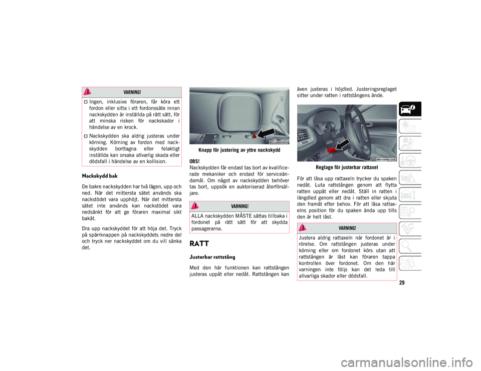 JEEP COMPASS 2020  Drift- och underhållshandbok (in Swedish) 29
Nackskydd bak
De bakre nackskydden har två lägen, upp och
ned.  När  det  mittersta  sätet  används  ska
nackstödet  vara  upphöjt.  När  det  mittersta
sätet  inte  används  kan  nackst�