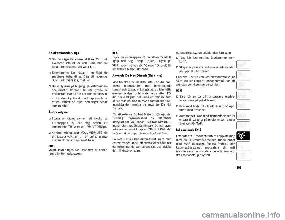 JEEP COMPASS 2020  Drift- och underhållshandbok (in Swedish) 303
Röstkommandon, tips  
Om  du  säger  hela  namnet  (t.ex.  Call  Erik
Svensson  istället  för  Call  Erik),  blir  det
lättare för systemet att välja rätt.
Kommandon  kan  sägas  i 