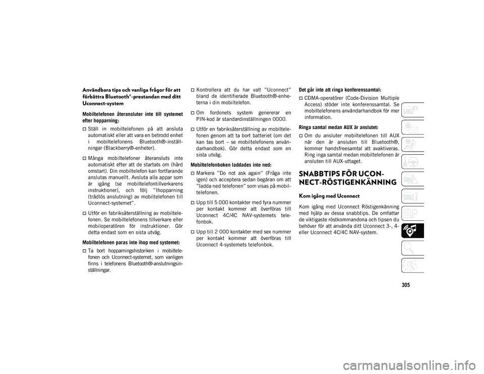 JEEP COMPASS 2020  Drift- och underhållshandbok (in Swedish) 305
Användbara tips och vanliga frågor för att 
förbättra Bluetooth®-prestandan med ditt 
Uconnect-system
Mobiltelefonen  återansluter  inte  till  systemet
efter hopparning: 
Ställ  in  mo