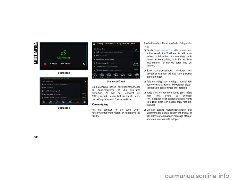JEEP COMPASS 2020  Drift- och underhållshandbok (in Swedish) MULTIMEDIA
306
Uconnect 3
Uconnect 4Uconnect 4C NAV
Om du ser NAV-ikonen i fältet längst ner eller
på  Apps-menyerna  på  din  8,4-tums
pekskärm,  så  har  du  Uconnect  4C
NAV-systemet.  I  ann