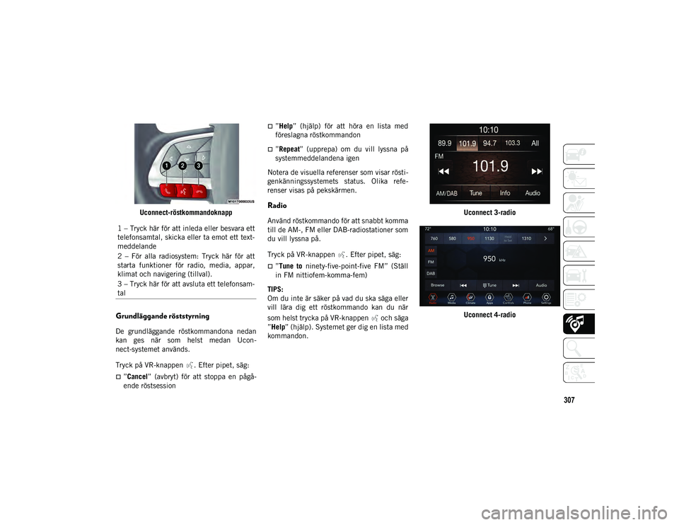 JEEP COMPASS 2020  Drift- och underhållshandbok (in Swedish) 307
Uconnect-röstkommandoknapp
Grundläggande röststyrning
De  grundläggande  röstkommandona  nedan
kan  ges  när  som  helst  medan  Ucon-
nect-systemet används.
Tryck på VR-knappen  . Efter p