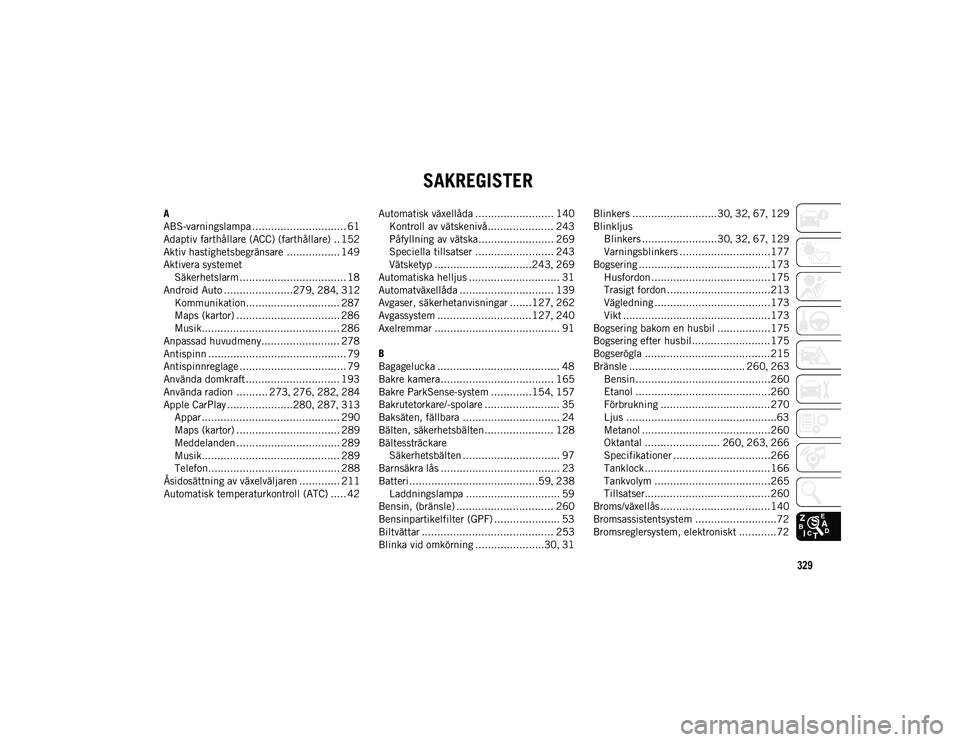JEEP COMPASS 2020  Drift- och underhållshandbok (in Swedish) 329
SAKREGISTER
A
ABS-varningslampa .............................. 61
Adaptiv farthållare (ACC) (farthållare) .. 152
Aktiv hastighetsbegränsare ................. 149
Aktivera systemetSäkerhetslarm
