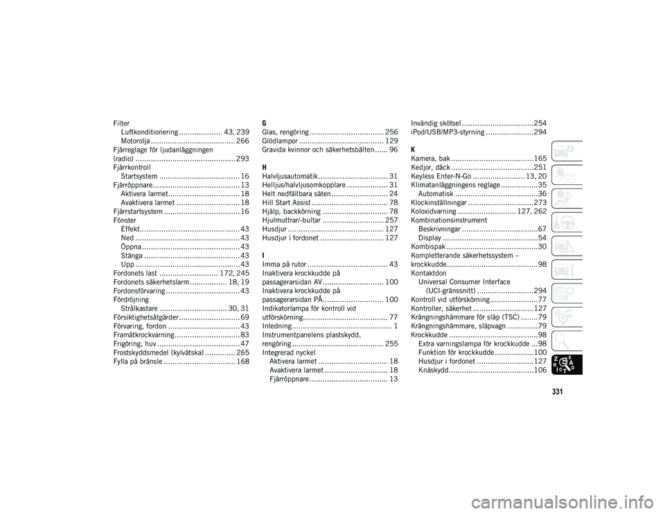 JEEP COMPASS 2020  Drift- och underhållshandbok (in Swedish) 331
FilterLuftkonditionering .................... 43 , 239
Motorolja ....................................... 266
Fjärreglage för ljudanläggningen
(radio) ...........................................