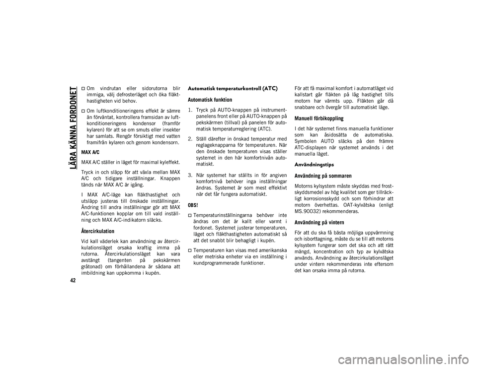 JEEP COMPASS 2020  Drift- och underhållshandbok (in Swedish) LÄRA KÄNNA FORDONET
42
Om  vindrutan  eller  sidorutorna  blir
immiga,  välj  defrosterläget  och  öka  fläkt-
hastigheten vid behov.
Om  luftkonditioneringens  effekt  är  sämre
än fö