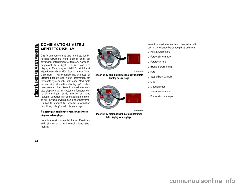 JEEP COMPASS 2020  Drift- och underhållshandbok (in Swedish) 54
FÖRSTÅ INSTRUMENTPANELEN
KOMBINATIONSINSTRU-
MENTETS DISPLAY
Ditt fordon kan vara utrustat med ett kombi-
nationsinstrument  med  display  som  ger
användbar information för föraren. När tän