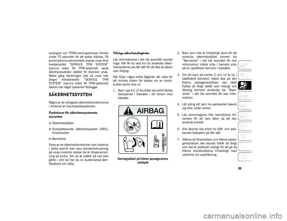 JEEP COMPASS 2020  Drift- och underhållshandbok (in Swedish) 89

ljudsignal  och  TPMS-varningslampan  blinkar
under  75  sekunder  för att  sedan  släckas.  På
kombinationsinstrumentets display visas först
meddelandet  ”SERVICE  TPM  SYSTEM”
(service  