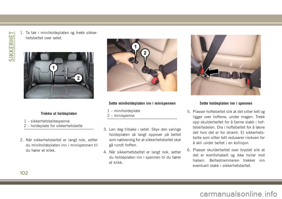 JEEP COMPASS 2018  Drift- og vedlikeholdshåndbok (in Norwegian) 1. Ta tak i miniholdeplaten og trekk sikker-
hetsbeltet over setet.
2. Når sikkerhetsbeltet er langt nok, setter
du miniholdeplaten inn i minispennen til
du hører et klikk.3. Len deg tilbake i setet