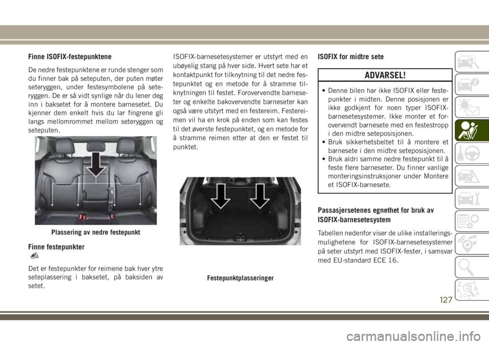 JEEP COMPASS 2018 Drift- og vedlikeholdshåndbok (in Norwegian) Finne ISOFIX-festepunktene
De nedre festepunktene er runde stenger som
du finner bak på seteputen, der puten møter
seteryggen, under festesymbolene på sete-
ryggen. De er så vidt synlige når du l JEEP COMPASS 2018 Drift- og vedlikeholdshåndbok (in Norwegian) Finne ISOFIX-festepunktene
De nedre festepunktene er runde stenger som
du finner bak på seteputen, der puten møter
seteryggen, under festesymbolene på sete-
ryggen. De er så vidt synlige når du l