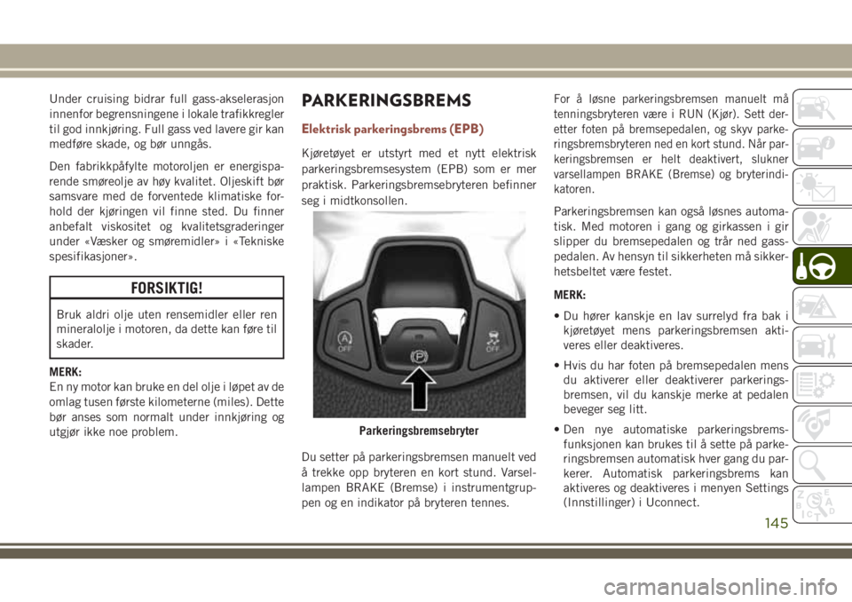 JEEP COMPASS 2018 Drift- og vedlikeholdshåndbok (in Norwegian) Under cruising bidrar full gass-akselerasjon
innenfor begrensningene i lokale trafikkregler
til god innkjøring. Full gass ved lavere gir kan
medføre skade, og bør unngås.
Den fabrikkpåfylte motor JEEP COMPASS 2018 Drift- og vedlikeholdshåndbok (in Norwegian) Under cruising bidrar full gass-akselerasjon
innenfor begrensningene i lokale trafikkregler
til god innkjøring. Full gass ved lavere gir kan
medføre skade, og bør unngås.
Den fabrikkpåfylte motor