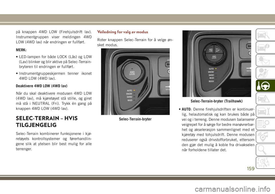 JEEP COMPASS 2018 Drift- og vedlikeholdshåndbok (in Norwegian) på knappen 4WD LOW (Firehjulsdrift lav).
Instrumentgruppen viser meldingen 4WD
LOW (4WD lav) når endringen er fullført.
MERK:
• LED-lampen for både LOCK (Lås) og LOW
(Lav) blinker og blir aktiv JEEP COMPASS 2018 Drift- og vedlikeholdshåndbok (in Norwegian) på knappen 4WD LOW (Firehjulsdrift lav).
Instrumentgruppen viser meldingen 4WD
LOW (4WD lav) når endringen er fullført.
MERK:
• LED-lampen for både LOCK (Lås) og LOW
(Lav) blinker og blir aktiv