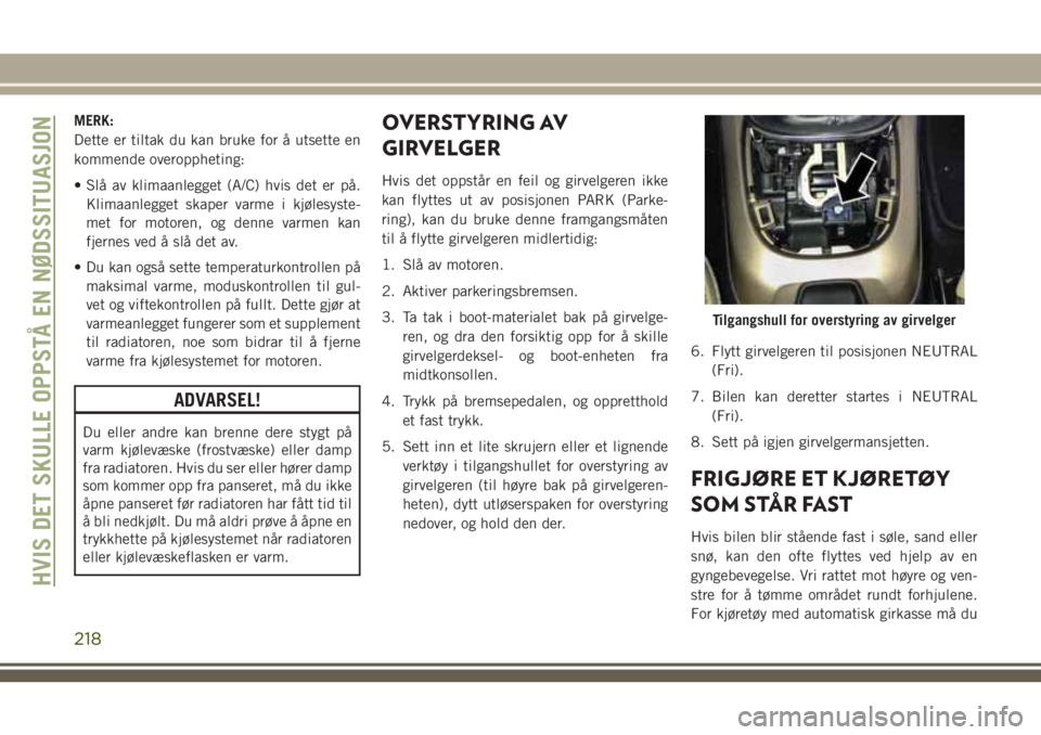 JEEP COMPASS 2018  Drift- og vedlikeholdshåndbok (in Norwegian) MERK:
Dette er tiltak du kan bruke for å utsette en
kommende overoppheting:
• Slå av klimaanlegget (A/C) hvis det er på.
Klimaanlegget skaper varme i kjølesyste-
met for motoren, og denne varmen